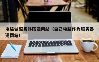 西宁电脑做服务器搭建网站（自己电脑作为服务器建网站）