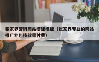 西宁张家界营销网站搭建模板（张家界专业的网站推广外包按效果付费）