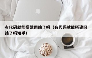 西宁有代码就能搭建网站了吗（有代码就能搭建网站了吗知乎）
