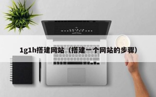 西宁1g1h搭建网站（搭建一个网站的步骤）