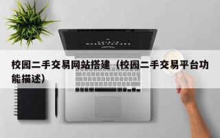 西宁校园二手交易网站搭建（校园二手交易平台功能描述）