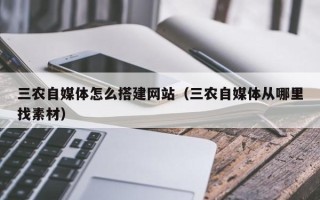西宁三农自媒体怎么搭建网站（三农自媒体从哪里找素材）