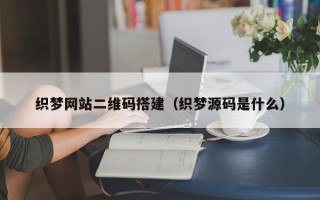 西宁织梦网站二维码搭建（织梦源码是什么）