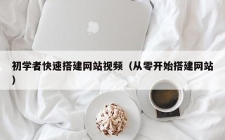 西宁初学者快速搭建网站视频（从零开始搭建网站）