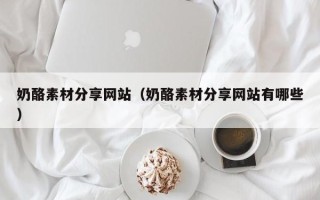 西宁奶酪素材分享网站（奶酪素材分享网站有哪些）