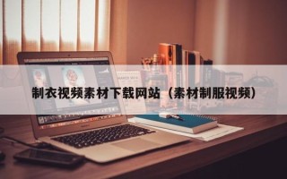 西宁制衣视频素材下载网站（素材制服视频）