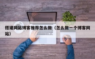 西宁搭建网站博客推荐怎么做（怎么做一个博客网站）