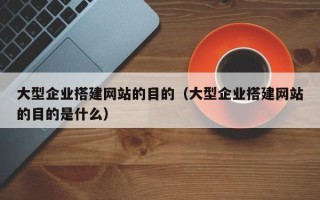西宁大型企业搭建网站的目的（大型企业搭建网站的目的是什么）