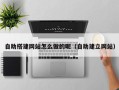 西宁自助搭建网站怎么做的呢（自助建立网站）