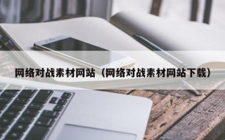西宁网络对战素材网站（网络对战素材网站下载）