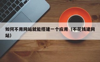 西宁如何不用网站就能搭建一个应用（不花钱建网站）