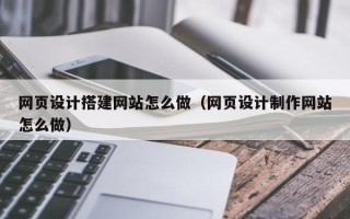 西宁网页设计搭建网站怎么做（网页设计制作网站怎么做）