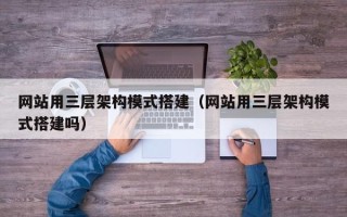 西宁网站用三层架构模式搭建（网站用三层架构模式搭建吗）
