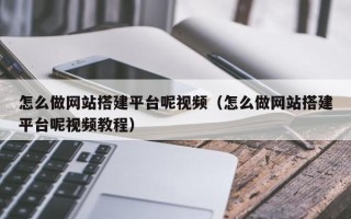 西宁怎么做网站搭建平台呢视频（怎么做网站搭建平台呢视频教程）